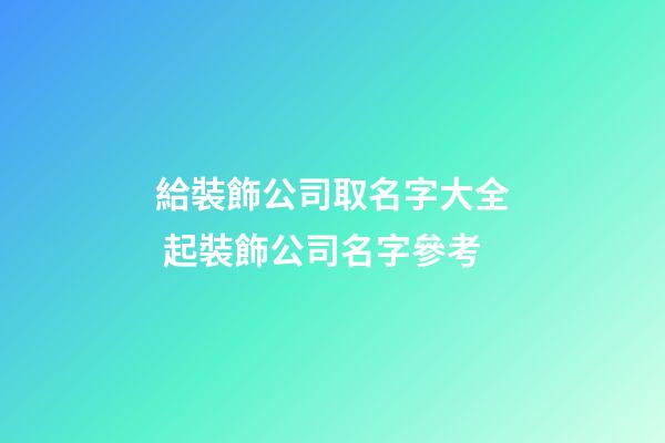 給裝飾公司取名字大全 起裝飾公司名字參考-第1張-公司起名-玄機派